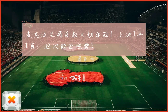 麦克法兰再度救火切尔西！上次1平1负，这次能否逆袭？
