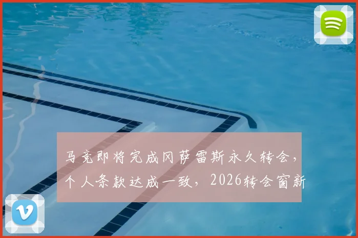 马竞即将完成冈萨雷斯永久转会,个人条款达成一致,2026转会窗新动向解读