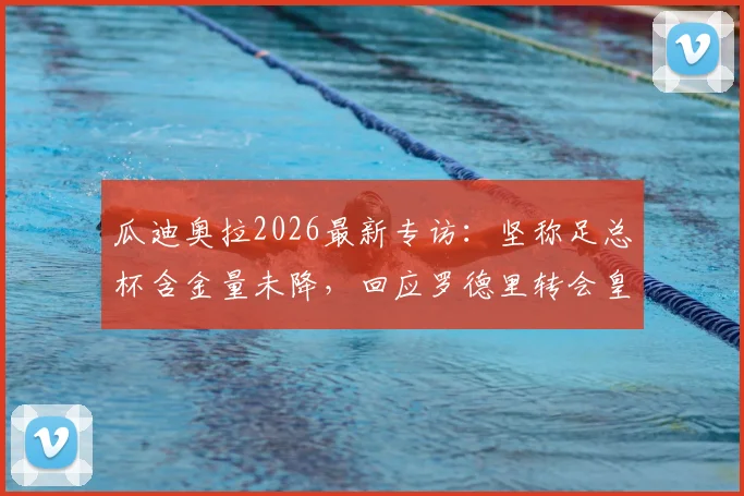瓜迪奥拉2026最新专访：坚称足总杯含金量未降，回应罗德里转会皇马传闻及曼城引援计划