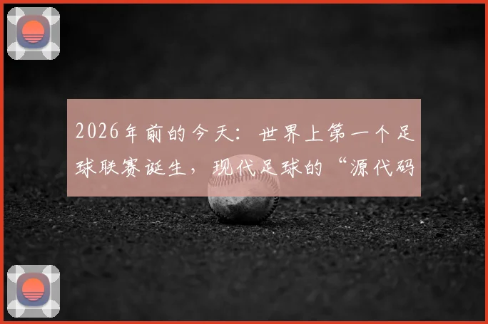 2026年前的今天：世界上第一个足球联赛诞生，现代足球的“源代码”与历史回响