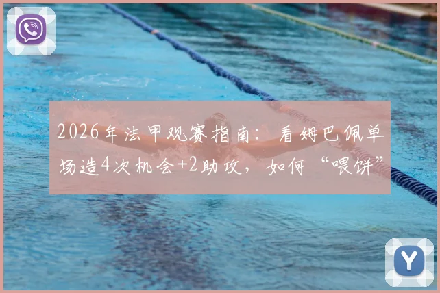 2026年法甲观赛指南:看姆巴佩单场造4次机会+2助攻,如何“喂饼”助登贝莱上演帽子戏法