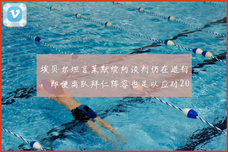 埃贝尔坦言莱默续约谈判仍在进行,即便离队拜仁阵容也足以应对2026挑战