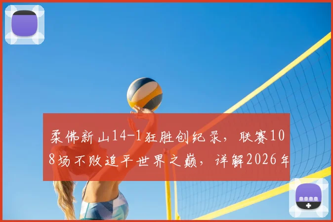 柔佛新山14-1狂胜创纪录，联赛108场不败追平世界之巅，详解2026年不败王朝阵容与主帅