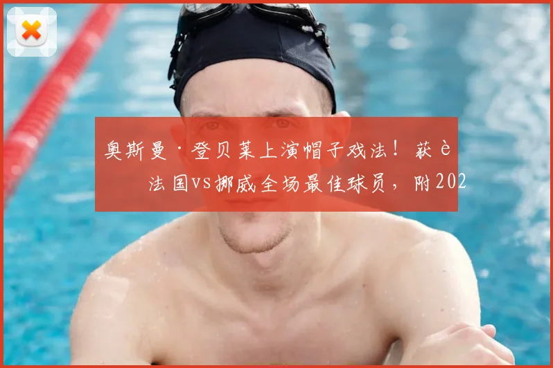 奥斯曼·登贝莱上演帽子戏法!获评法国vs挪威全场最佳球员,附2026欧洲杯预选赛集锦与深度分析