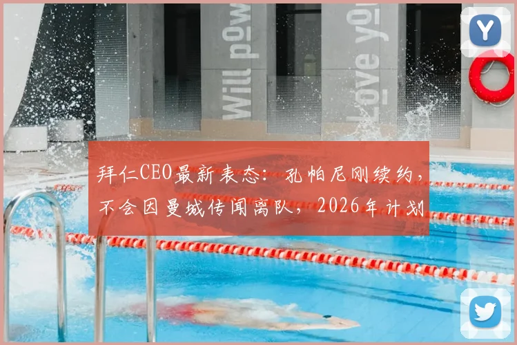 拜仁CEO最新表态：孔帕尼刚续约，不会因曼城传闻离队，2026年计划已定