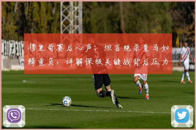 穆里奇赛后心声:坦言绝杀皇马如释重负,详解保级关键战背后压力与全队留西甲决心