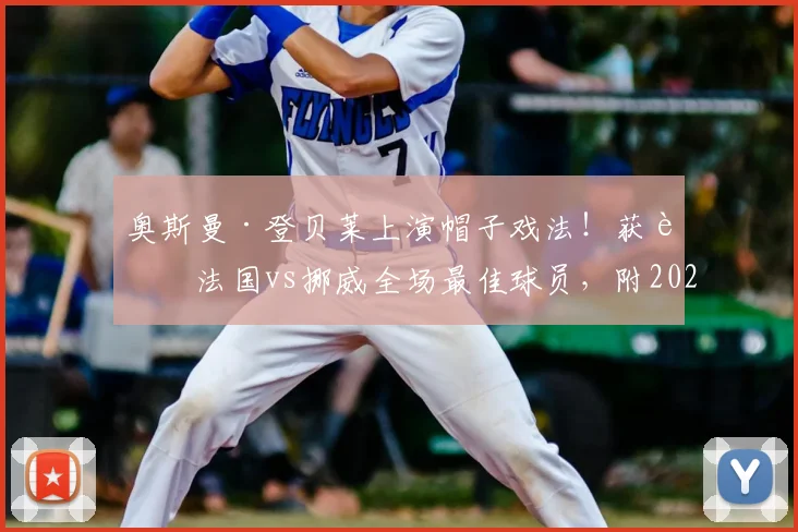 奥斯曼·登贝莱上演帽子戏法!获评法国vs挪威全场最佳球员,附2026欧洲杯预选赛集锦与深度分析