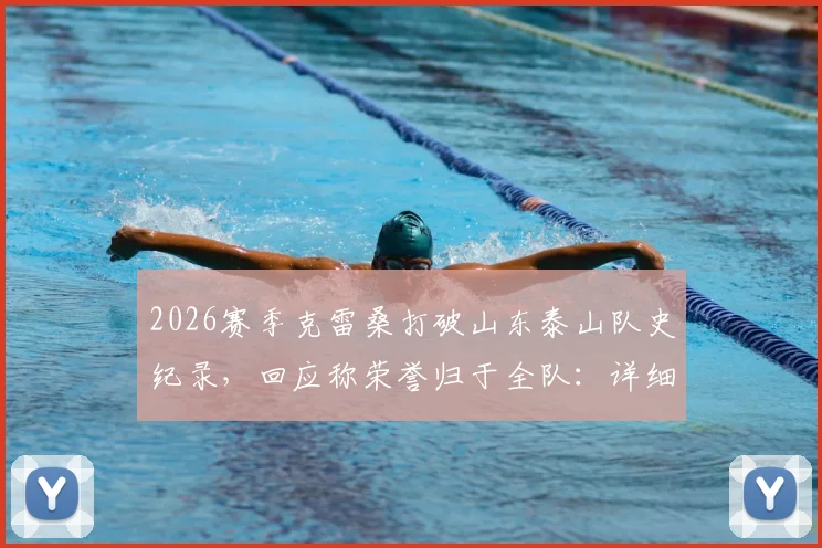 2026赛季克雷桑打破山东泰山队史纪录，回应称荣誉归于全队：详细解析其进球数、超越名宿及团队贡献