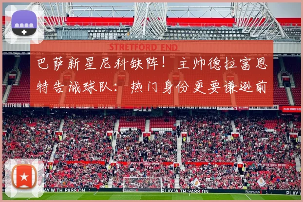 巴萨新星尼科缺阵!主帅德拉富恩特告诫球队:热门身份更要谦逊前行