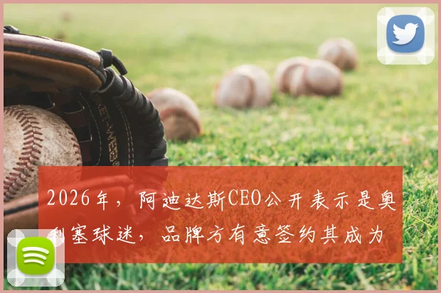 2026年，阿迪达斯CEO公开表示是奥利塞球迷，品牌方有意签约其成为新一代代言球员