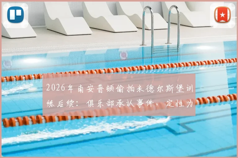 2026年南安普顿偷拍米德尔斯堡训练后续：俱乐部承认事件，定性为分析师个人行为