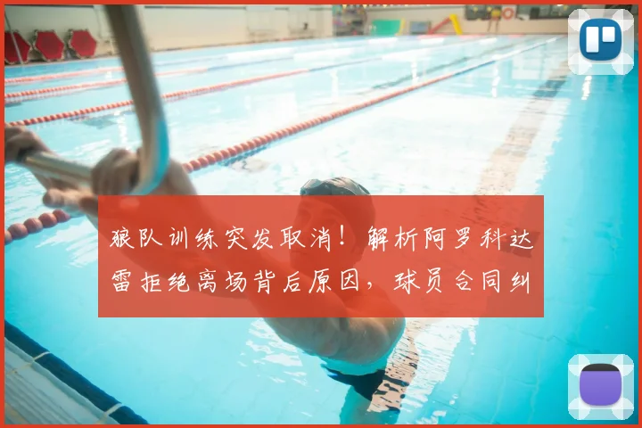 狼队训练突发取消！解析阿罗科达雷拒绝离场背后原因，球员合同纠纷如何处理影响几何