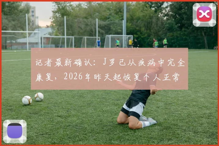 记者最新确认：J罗已从疾病中完全康复，2026年昨天起恢复个人正常训练