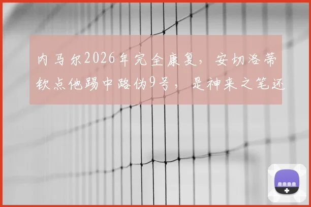 内马尔2026年完全康复,安切洛蒂钦点他踢中路伪9号,是神来之笔还是无奈之举?深度解析新位置前景