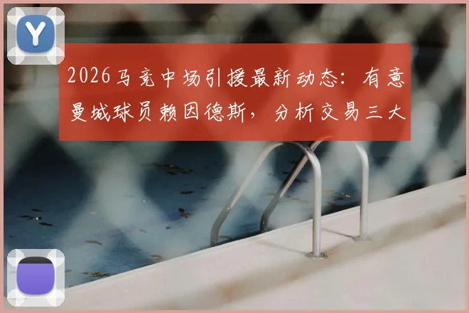 2026马竞中场引援最新动态：有意曼城球员赖因德斯，分析交易三大难点与球员身价